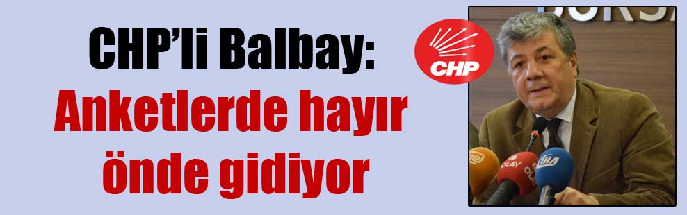 CHP’li Balbay: Anketlerde hayır önde gidiyor