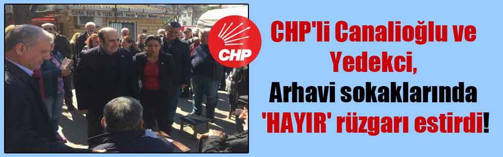 CHP’li Canalioğlu ve Yedekci, Arhavi sokaklarında ‘HAYIR’ rüzgarı estirdi!