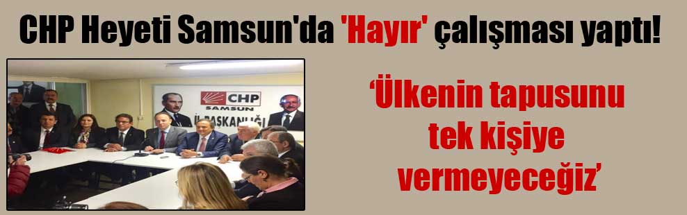 CHP Heyeti Samsun’da ‘Hayır’ çalışması yaptı!