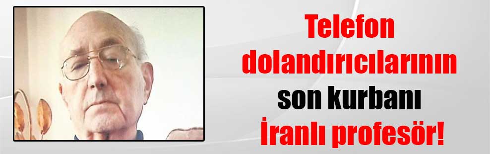 Telefon dolandırıcılarının son kurbanı İranlı profesör!