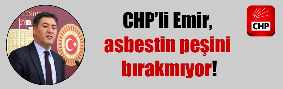 CHP’li Emir, asbestin peşini bırakmıyor!