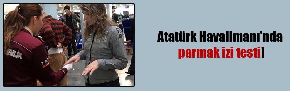 Atatürk Havalimanı’nda parmak izi testi