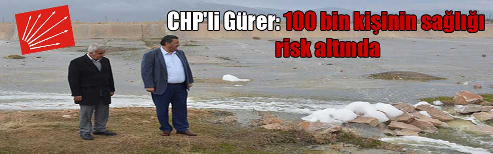 CHP’li Gürer: 100 bin kişinin sağlığı risk altında