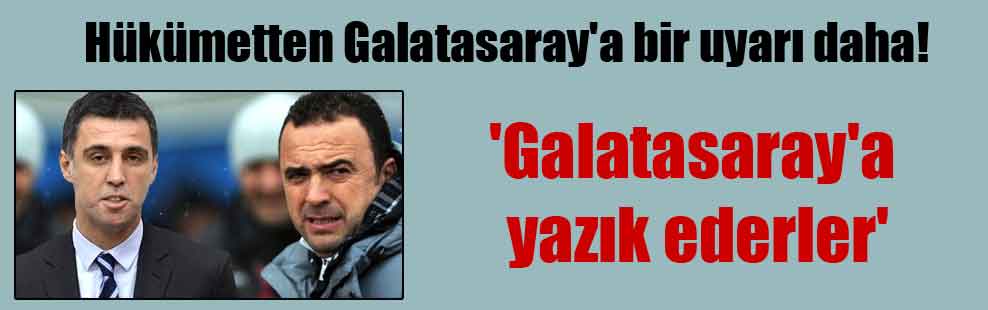 Hükümetten Galatasaray’a bir uyarı daha! ‘Galatasaray’a yazık ederler’
