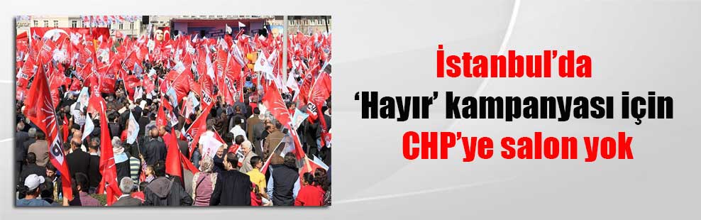 İstanbul’da ‘Hayır’ kampanyası için CHP’ye salon yok