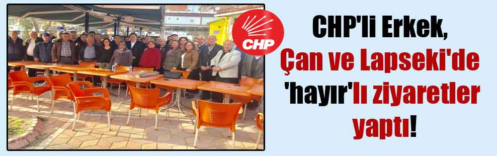 CHP’li Erkek, Çan ve Lapseki’de ‘hayır’lı ziyaretler yaptı!