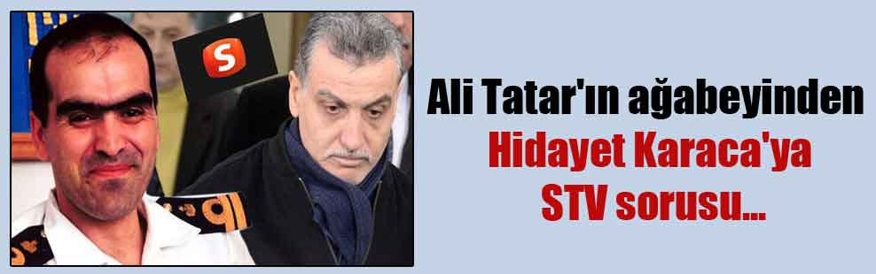 Ali Tatar’ın ağabeyinden Hidayet Karaca’ya STV sorusu…