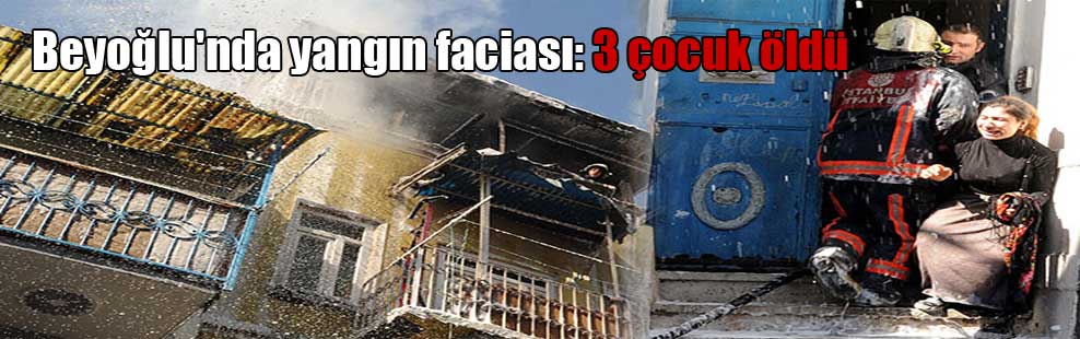 Beyoğlu’nda yangın faciası: 3 çocuk öldü