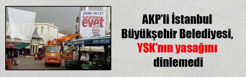 AKP’li İstanbul Büyükşehir Belediyesi, YSK’nın yasağını dinlemedi