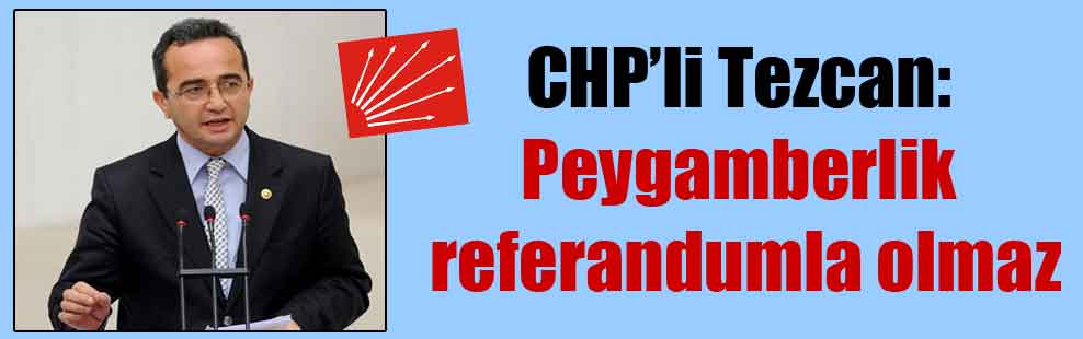 CHP’li Tezcan: Peygamberlik referandumla olmaz