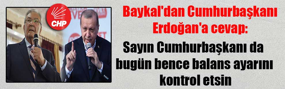 Baykal’dan Cumhurbaşkanı Erdoğan’a cevap: Sayın Cumhurbaşkanı da bugün bence balans ayarını kontrol etsin