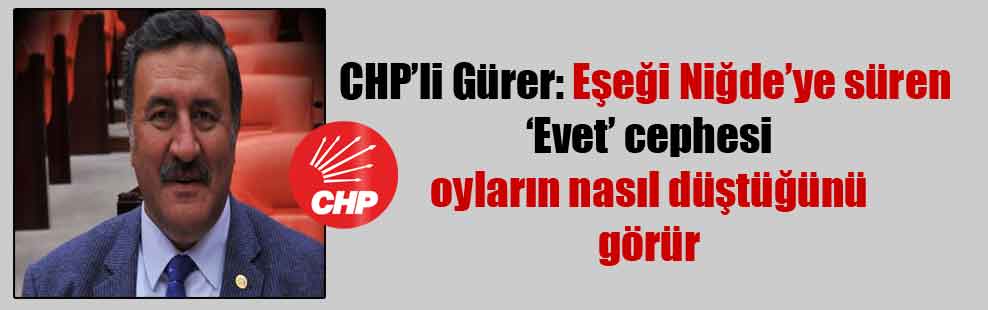 CHP’li Gürer: Eşeği Niğde’ye süren ‘Evet’ cephesi oyların nasıl düştüğünü görür