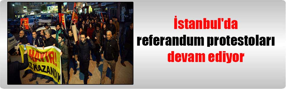 İstanbul’da referandum protestoları devam ediyor