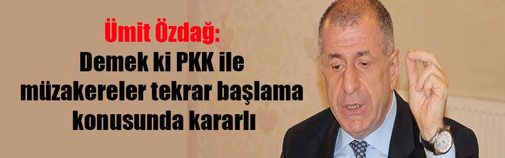 Ümit Özdağ: Demek ki PKK ile müzakereler tekrar başlama konusunda kararlı