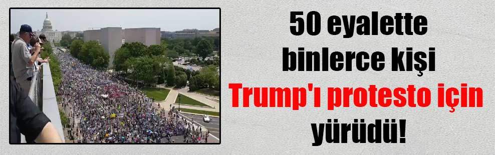50 eyalette binlerce kişi Trump’ı protesto için yürüdü!