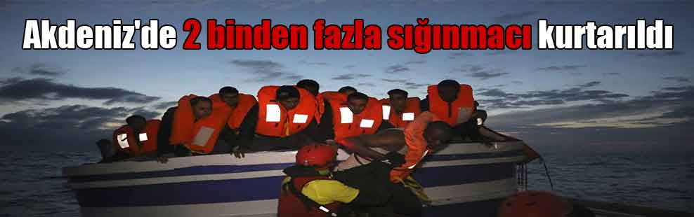 Akdeniz’de 2 binden fazla sığınmacı kurtarıldı