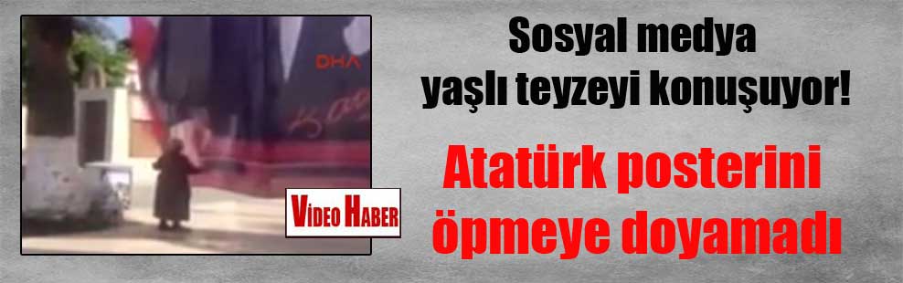 Sosyal medya yaşlı teyzeyi konuşuyor! Atatürk posterini öpmeye doyamadı