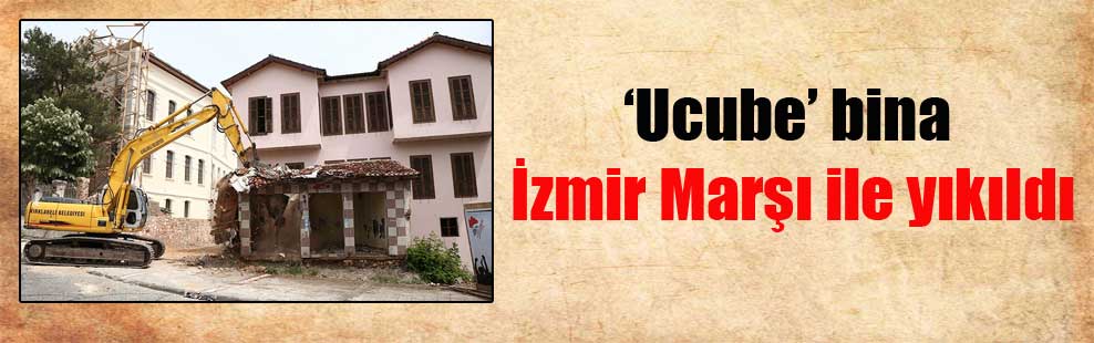 ‘Ucube’ bina İzmir Marşı ile yıkıldı