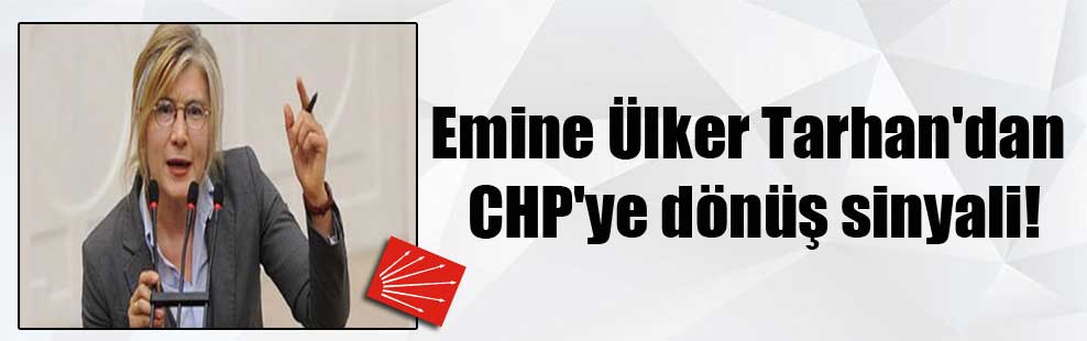 Emine Ülker Tarhan’dan CHP’ye dönüş sinyali!