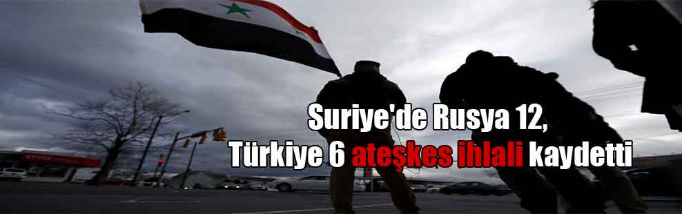 Suriye’de Rusya 12, Türkiye 6 ateşkes ihlali kaydetti