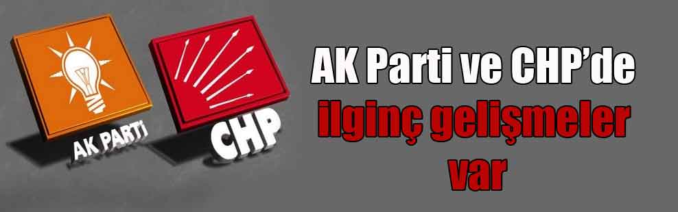 AK Parti ve CHP’de ilginç gelişmeler var