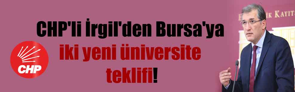 CHP’li İrgil’den Bursa’ya iki yeni üniversite teklifi!