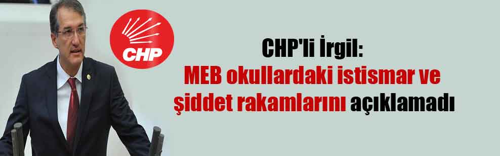 CHP’li İrgil: MEB okullardaki istismar ve şiddet rakamlarını açıklamadı