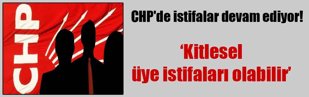 CHP’de istifalar devam ediyor!