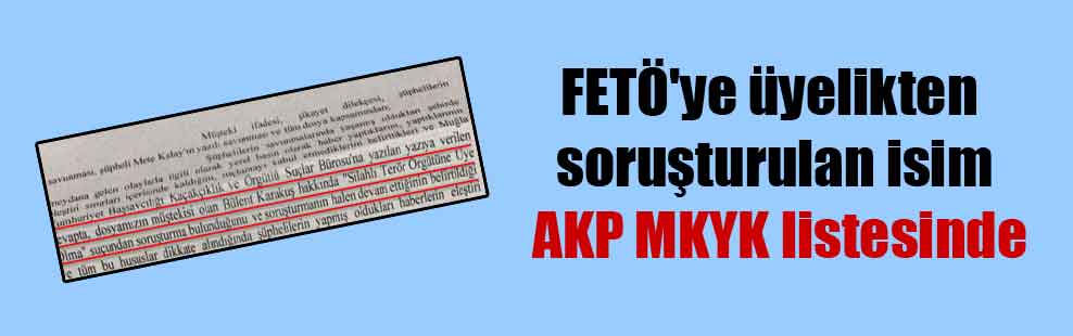 FETÖ’ye üyelikten soruşturulan isim AKP MKYK listesinde