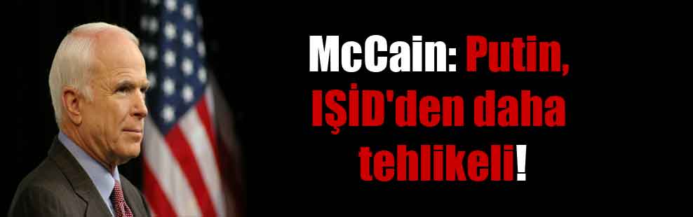 McCain: Putin, IŞİD’den daha tehlikeli!