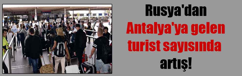 Rusya’dan Antalya’ya gelen turist sayısında artış!