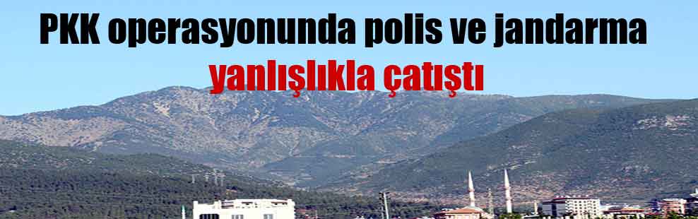 PKK operasyonunda polis ve jandarma yanlışlıkla çatıştı