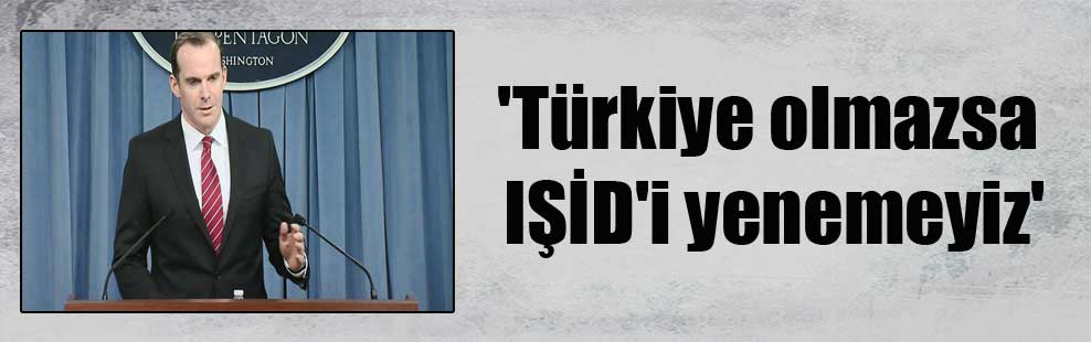 ‘Türkiye olmazsa IŞİD’i yenemeyiz’