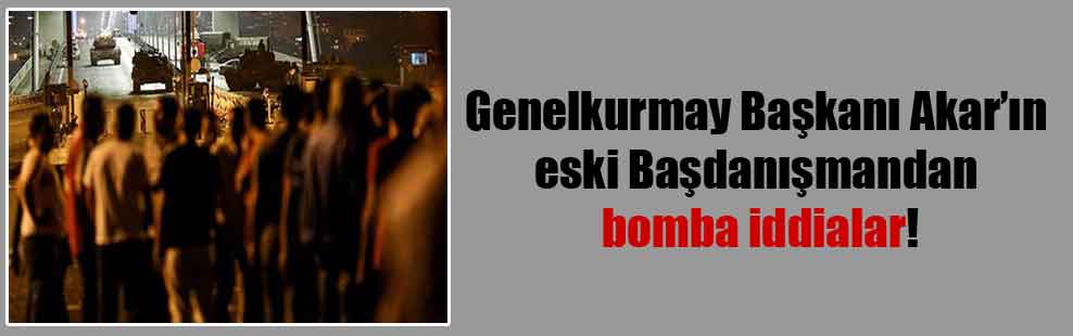 Genelkurmay Başkanı Akar’ın eski Başdanışmandan bomba iddialar!
