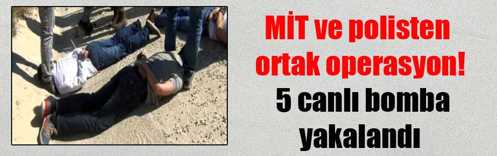 MİT ve polisten ortak operasyon! 5 canlı bomba yakalandı