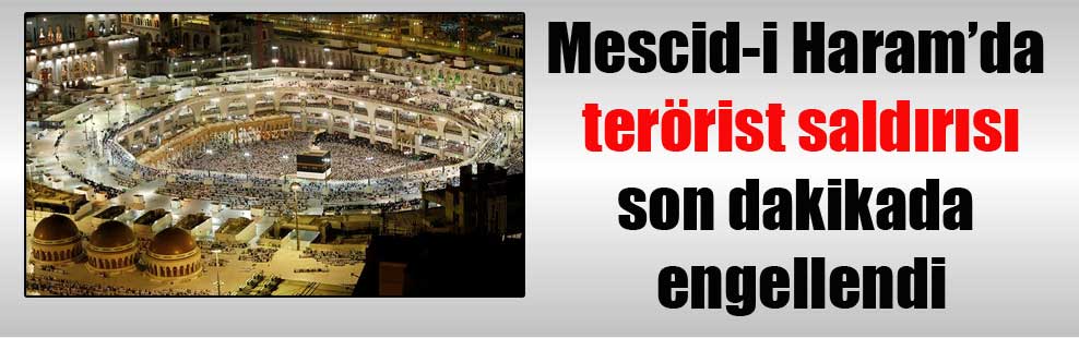 Mescid-i Haram’da terörist saldırısı son dakikada engellendi
