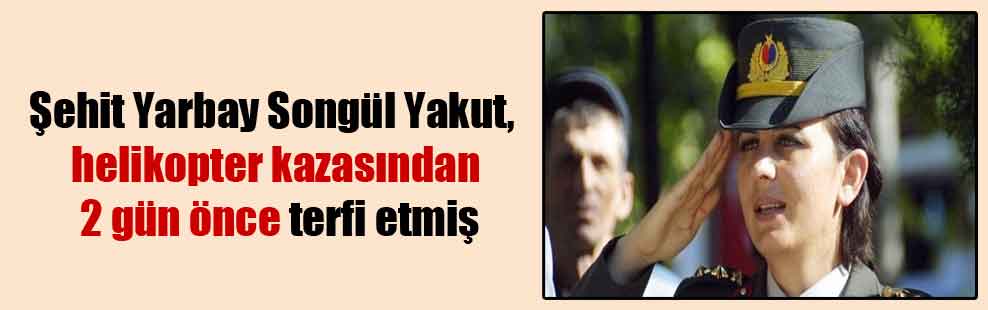 Şehit Yarbay Songül Yakut, helikopter kazasından 2 gün önce terfi etmiş
