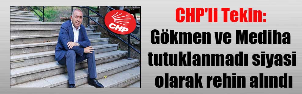CHP’li Tekin: Gökmen ve Mediha tutuklanmadı siyasi olarak rehin alındı