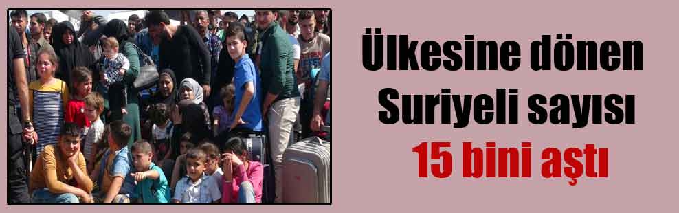 Ülkesine dönen Suriyeli sayısı 15 bini aştı