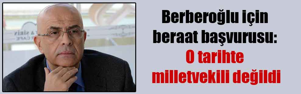 Berberoğlu için beraat başvurusu: O tarihte milletvekili değildi