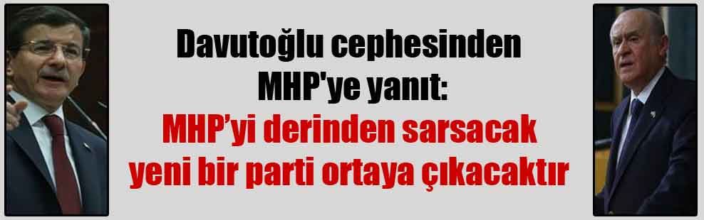 Davutoğlu cephesinden MHP’ye yanıt: MHP’yi derinden sarsacak yeni bir parti ortaya çıkacaktır