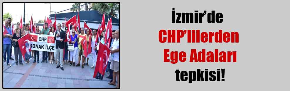 İzmir’de CHP’lilerden Ege Adaları tepkisi!