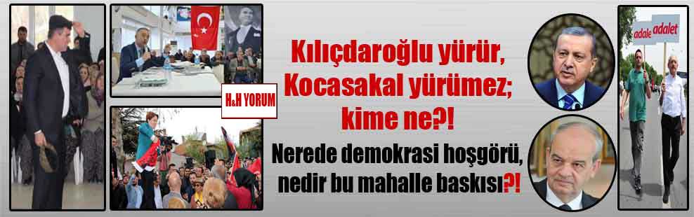 Kılıçdaroğlu yürür, Kocasakal yürümez; kime ne?! Nerede demokrasi hoşgörü, nedir bu mahalle baskısı?!