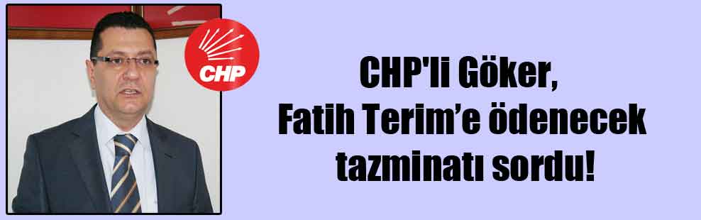 CHP’li Göker, Fatih Terim’e ödenecek olan tazminatı sordu!