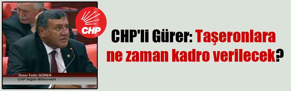 CHP’li Gürer: Taşeronlara ne zaman kadro verilecek?