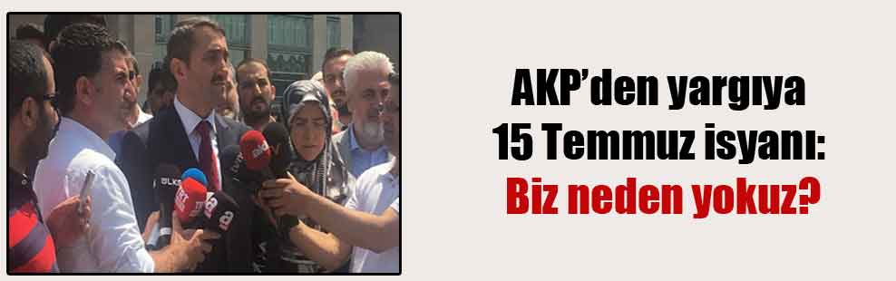 AKP’den yargıya 15 Temmuz isyanı: Biz neden yokuz?