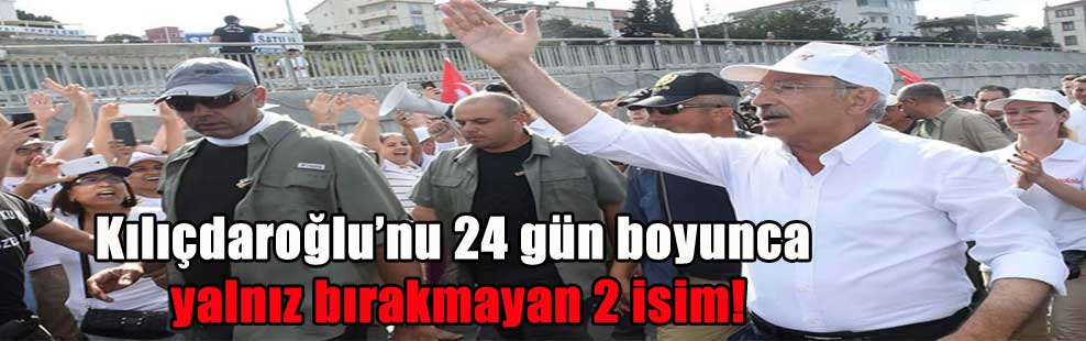 Kılıçdaroğlu’nu 24 gün boyunca yalnız bırakmayan 2 isim!