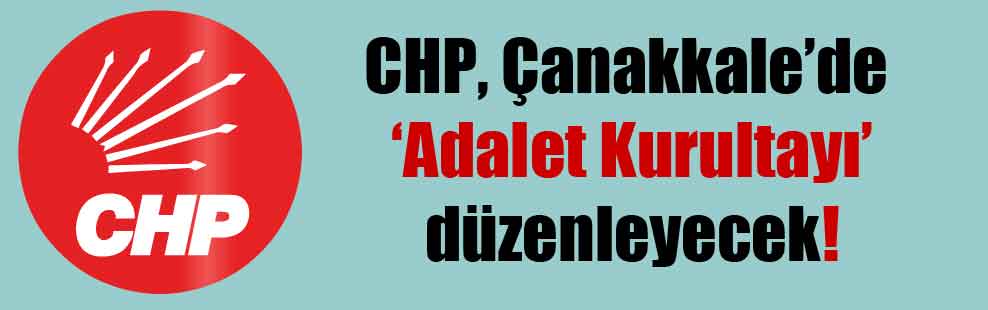 CHP, Çanakkale’de ‘Adalet Kurultayı’ düzenleyecek!