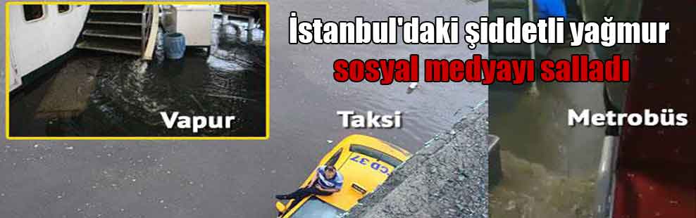 İstanbul’daki şiddetli yağmur sosyal medyayı salladı