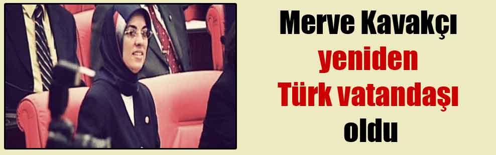 Merve Kavakçı yeniden Türk vatandaşı oldu